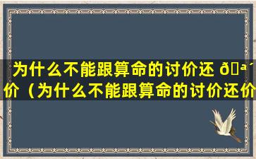 为什么不能跟算命的讨价还 🪴 价（为什么不能跟算命的讨价还价的人交往）